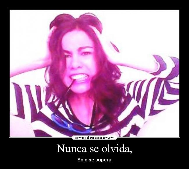 Nunca se olvida, - Sólo se supera.