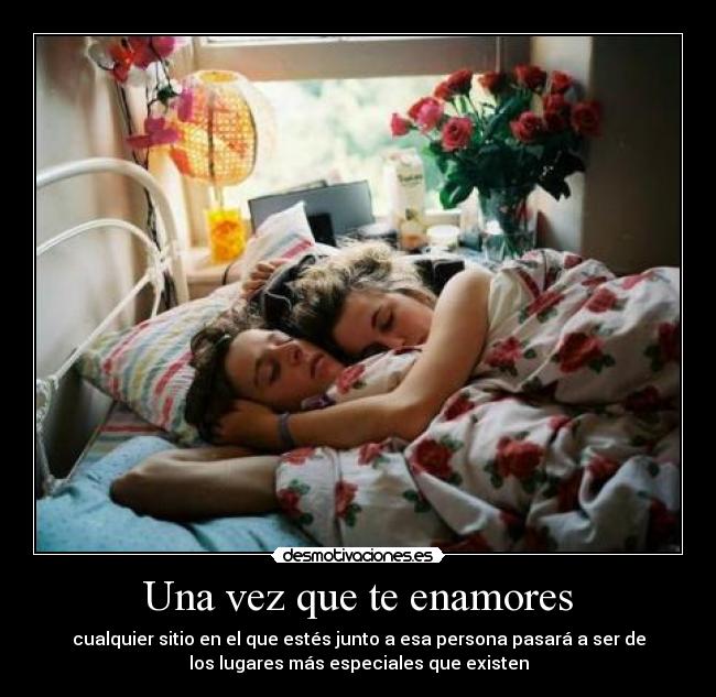 Una vez que te enamores - cualquier sitio en el que estés junto a esa persona pasará a ser de
los lugares más especiales que existen
