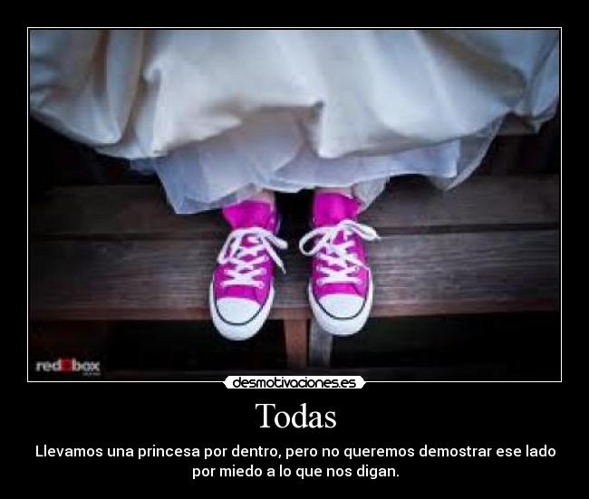 Todas - Llevamos una princesa por dentro, pero no queremos demostrar ese lado
por miedo a lo que nos digan.