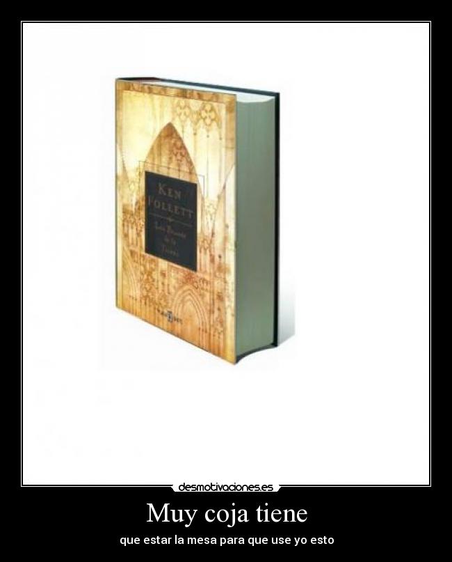 Muy coja tiene - que estar la mesa para que use yo esto