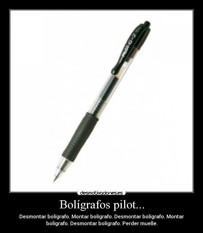 Bolígrafos pilot... - Desmontar bolígrafo. Montar bolígrafo. Desmontar bolígrafo. Montar
bolígrafo. Desmontar bolígrafo. Perder muelle.