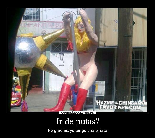 Ir de putas? - No gracias, yo tengo una piñata