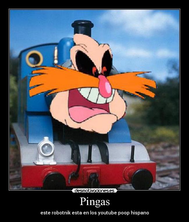 Pingas - este robotnik esta en los youtube poop hispano