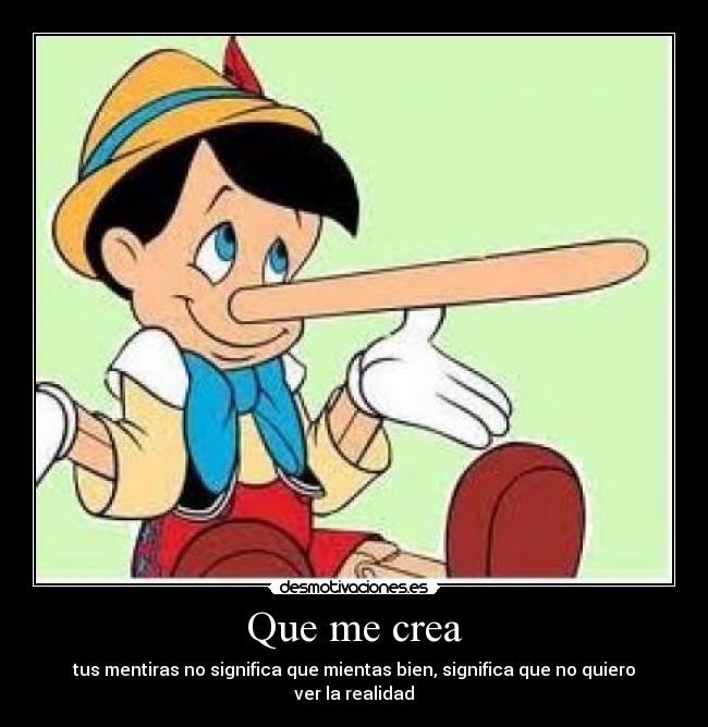 Que me crea - tus mentiras no significa que mientas bien, significa que no quiero ver la realidad