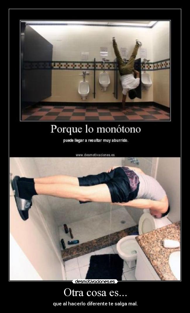 Otra cosa es... - que al hacerlo diferente te salga mal.