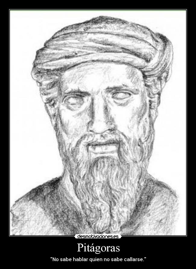 Pitágoras - No sabe hablar quien no sabe callarse.