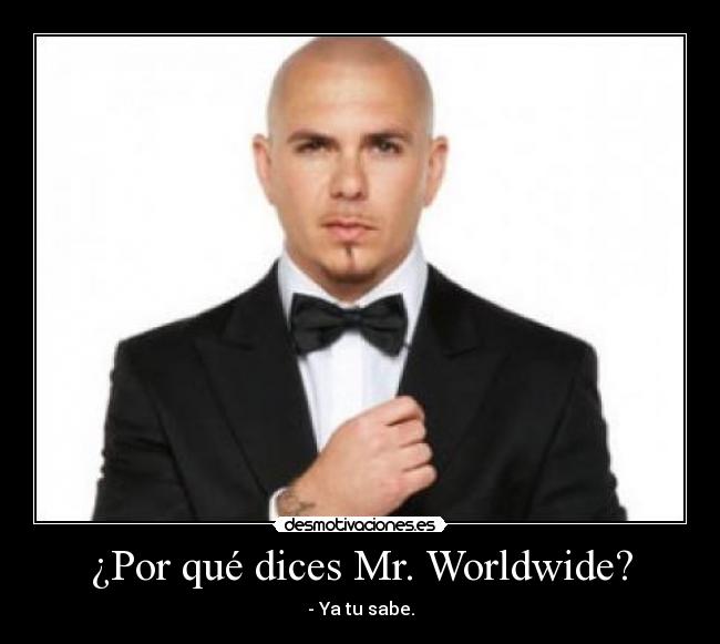 ¿Por qué dices Mr. Worldwide? - - Ya tu sabe.