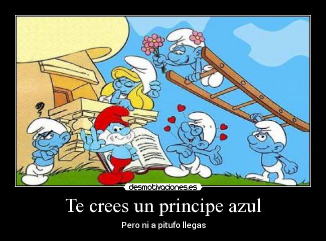 Te crees un principe azul - Pero ni a pitufo llegas