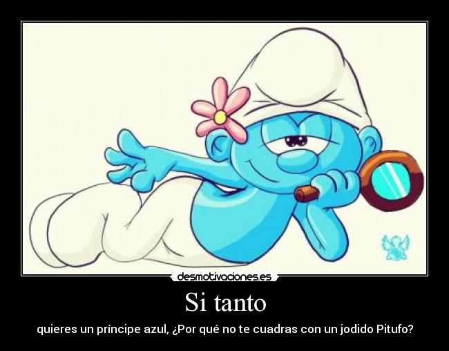 Si tanto - quieres un príncipe azul, ¿Por qué no te cuadras con un jodido Pitufo?