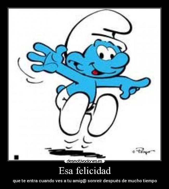 Esa felicidad - que te entra cuando ves a tu amig@ sonreír después de mucho tiempo