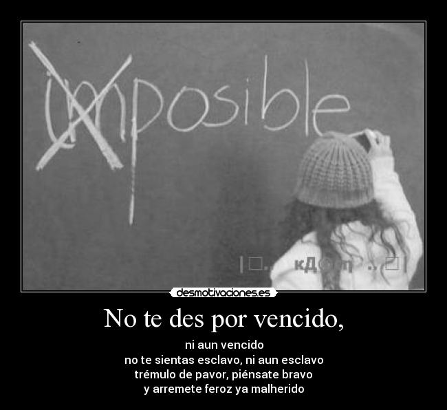 No te des por vencido, - ni aun vencido
no te sientas esclavo, ni aun esclavo
trémulo de pavor, piénsate bravo
y arremete feroz ya malherido