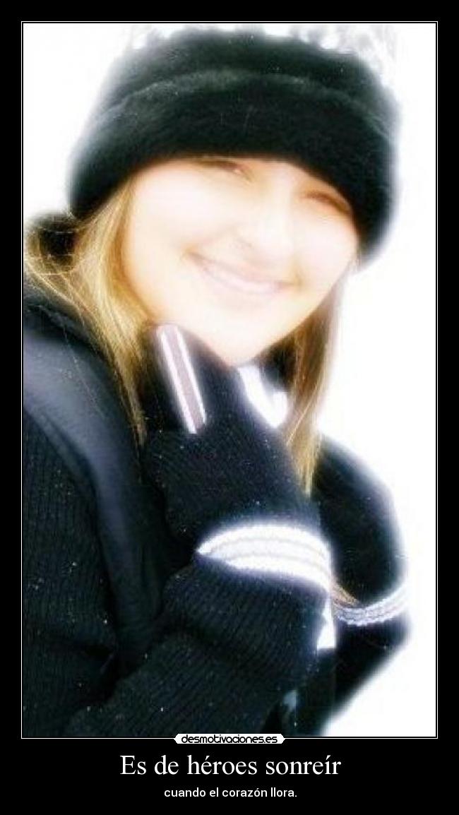 Es de héroes sonreír - cuando el corazón llora.