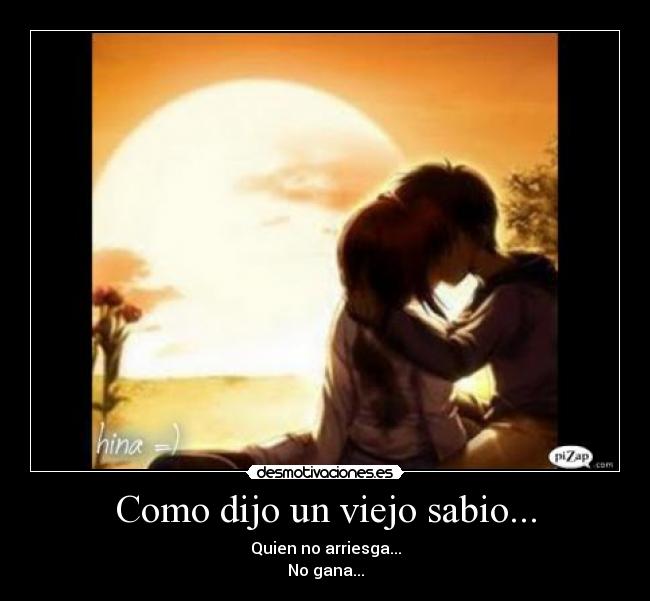 Como dijo un viejo sabio... - Quien no arriesga...
No gana...