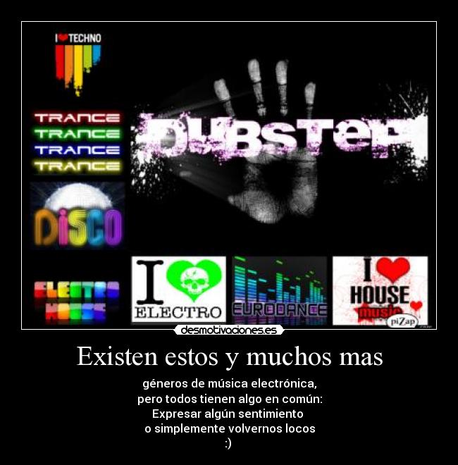 Existen estos y muchos mas - géneros de música electrónica,
pero todos tienen algo en común:
Expresar algún sentimiento
o simplemente volvernos locos
:) ♪