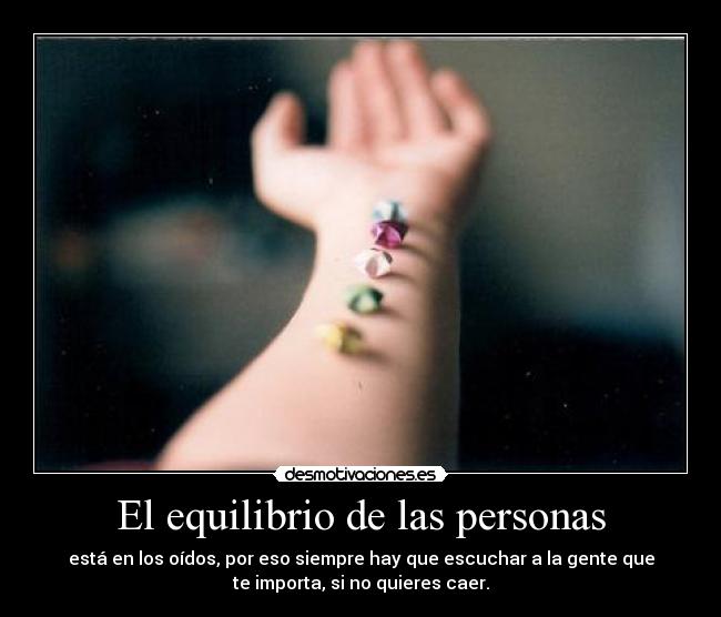 El equilibrio de las personas - está en los oídos, por eso siempre hay que escuchar a la gente que
te importa, si no quieres caer.
