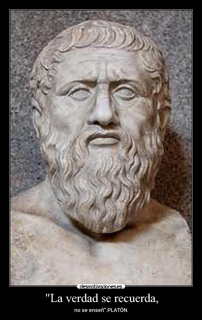 La verdad se recuerda, - no se enseñ.PLATÓN.