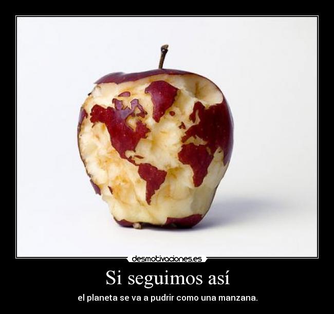 Si seguimos así - el planeta se va a pudrir como una manzana.