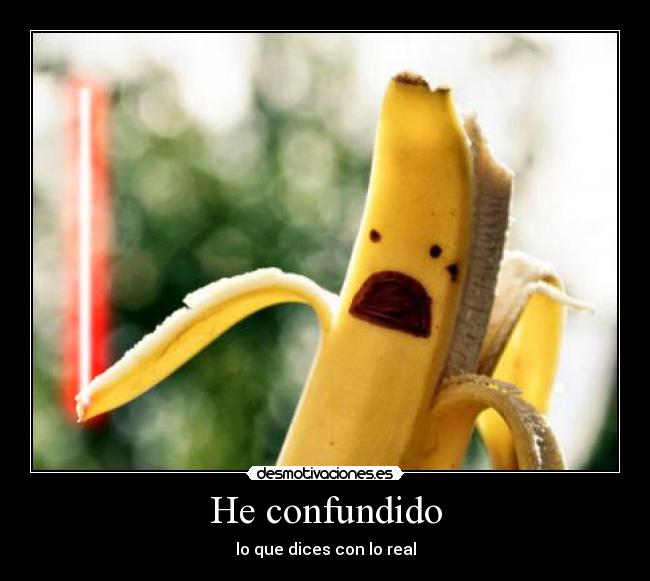 He confundido - lo que dices con lo real
