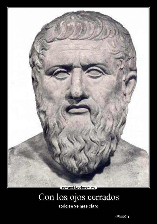 Con los ojos cerrados - todo se ve mas claro

                                                                                          -Platón