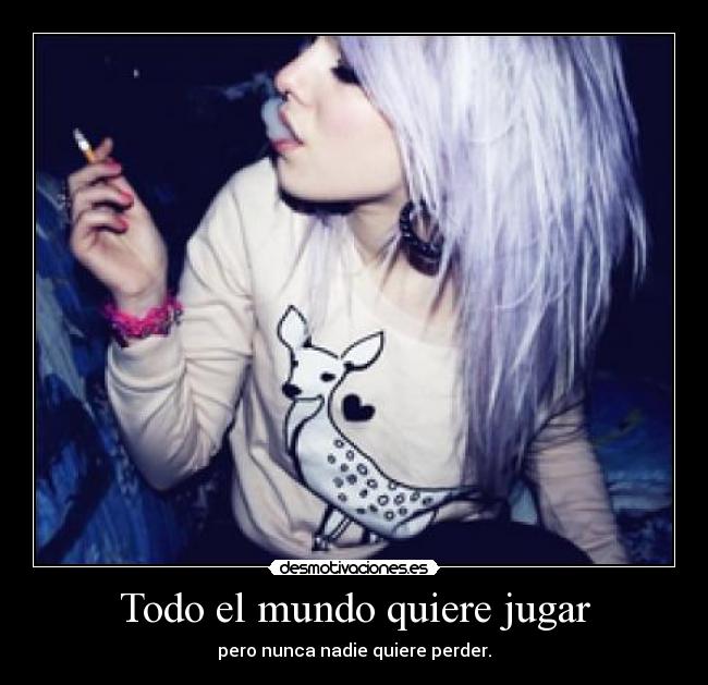 Todo el mundo quiere jugar - pero nunca nadie quiere perder.