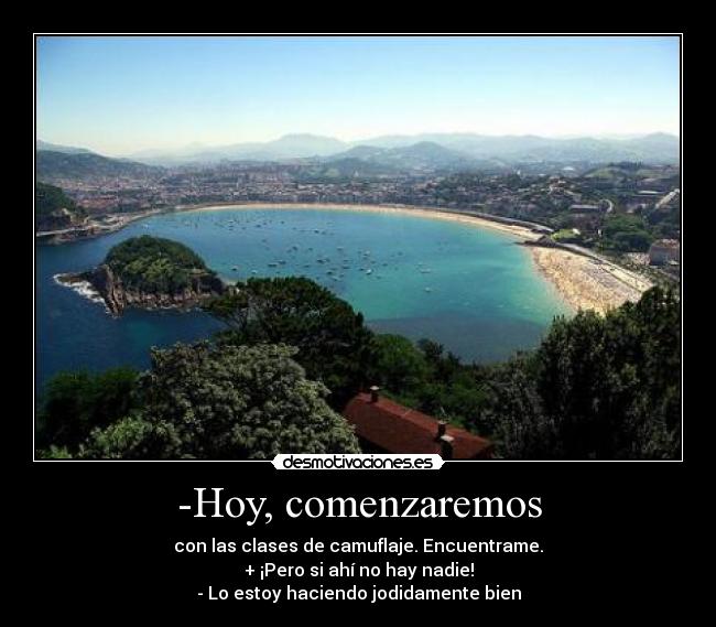 -Hoy, comenzaremos - con las clases de camuflaje. Encuentrame.
+ ¡Pero si ahí no hay nadie!
- Lo estoy haciendo jodidamente bien