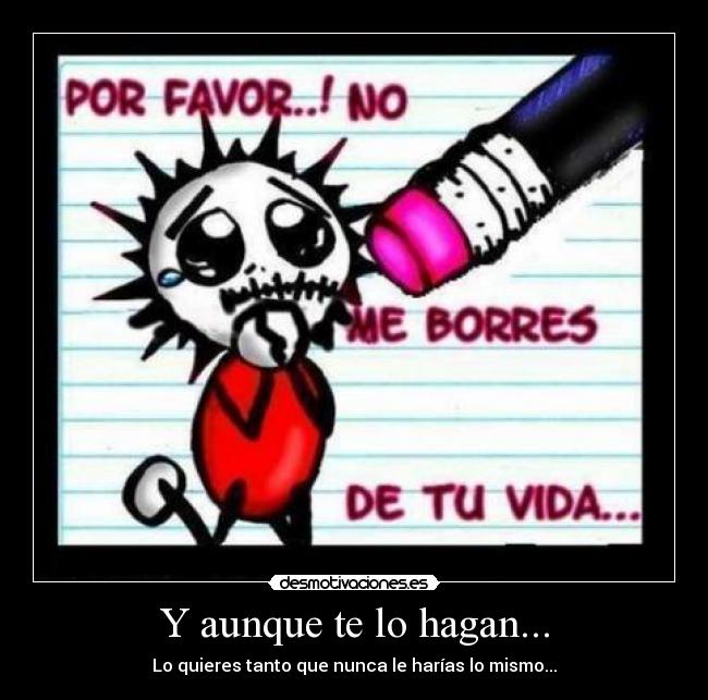 Y aunque te lo hagan... - Lo quieres tanto que nunca le harías lo mismo...
