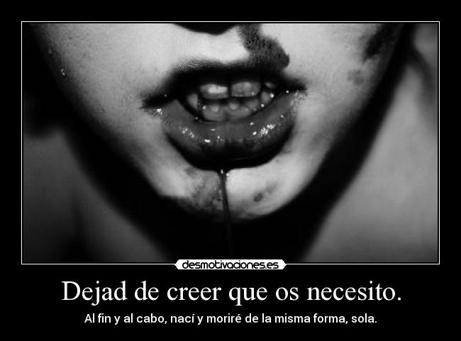 Dejad de creer que os necesito. - Al fin y al cabo, nací y moriré de la misma forma, sola.