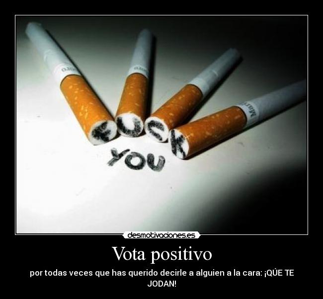 Vota positivo - por todas veces que has querido decirle a alguien a la cara: ¡QÚE TE JODAN!