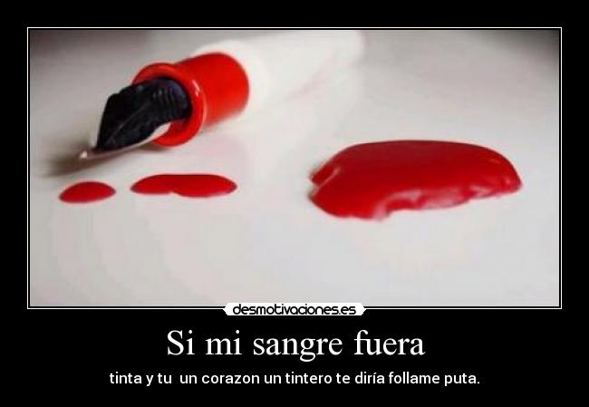 Si mi sangre fuera - tinta y tu  un corazon un tintero te diría follame puta.