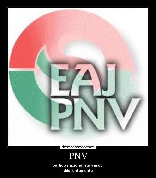 PNV - partido nacionalista vasco
dilo lentamente