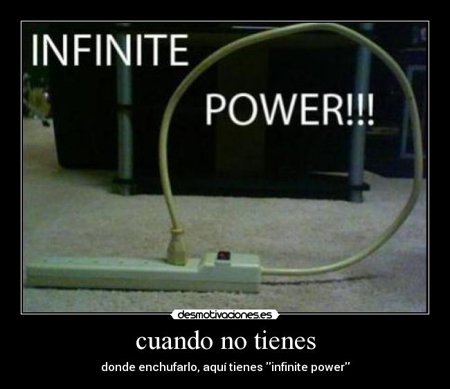 cuando no tienes - donde enchufarlo, aquí tienes infinite power