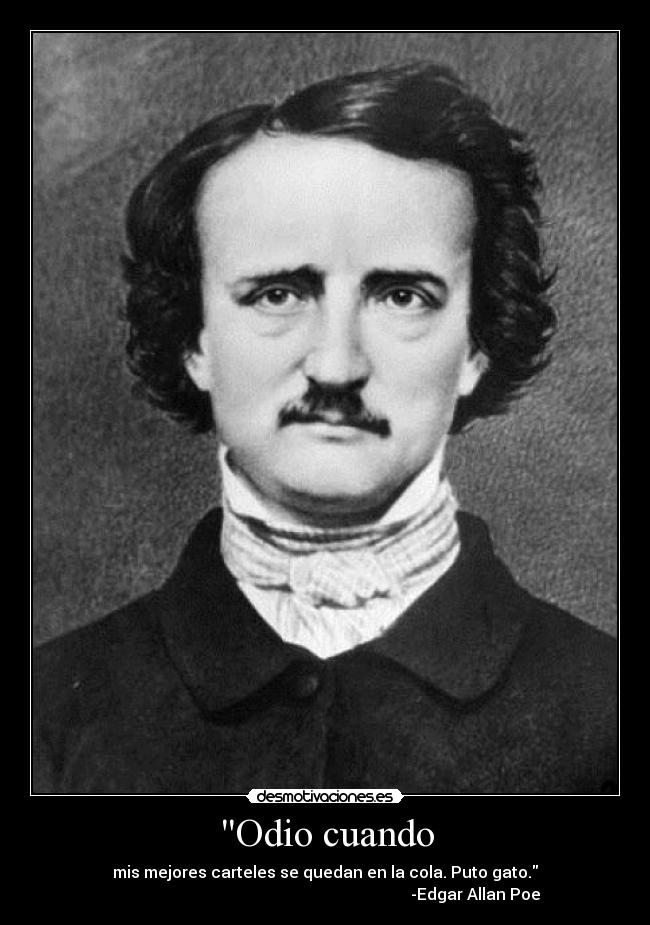 Odio cuando - mis mejores carteles se quedan en la cola. Puto gato.
-Edgar Allan Poe