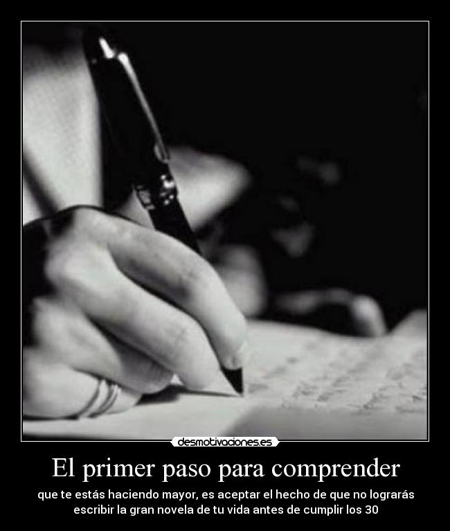 El primer paso para comprender - que te estás haciendo mayor, es aceptar el hecho de que no lograrás
escribir la gran novela de tu vida antes de cumplir los 30