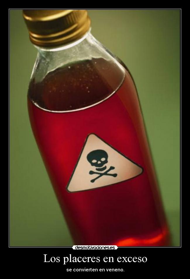 Los placeres en exceso - se convierten en veneno.