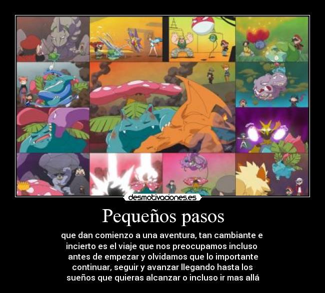 Pequeños pasos - que dan comienzo a una aventura, tan cambiante e
incierto es el viaje que nos preocupamos incluso
antes de empezar y olvidamos que lo importante
continuar, seguir y avanzar llegando hasta los
sueños que quieras alcanzar o incluso ir mas allá