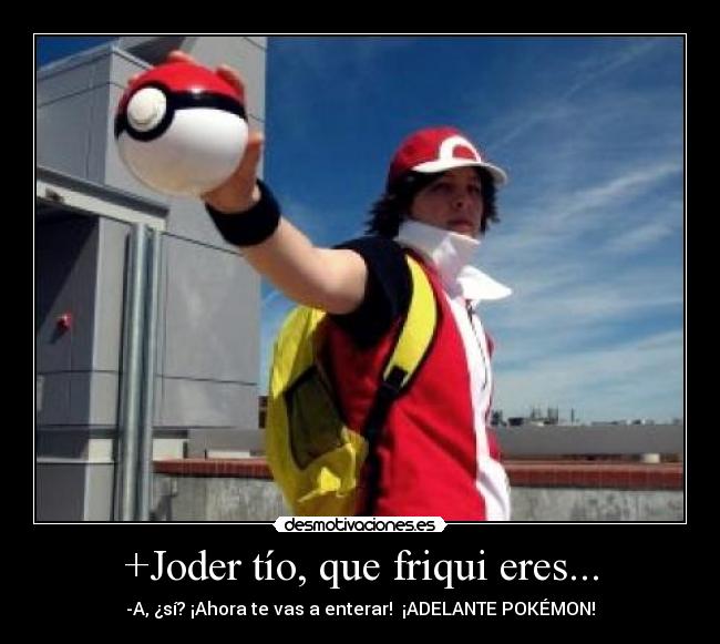 +Joder tío, que friqui eres... -