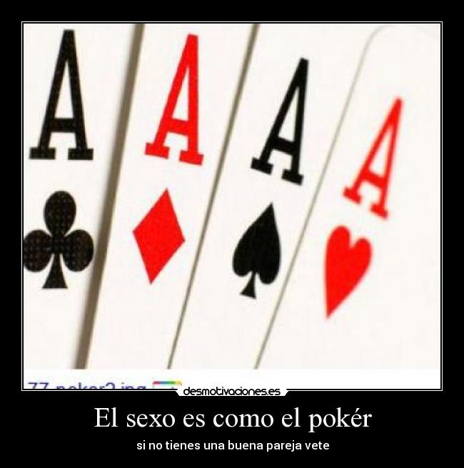 El sexo es como el pokér - si no tienes una buena pareja vete