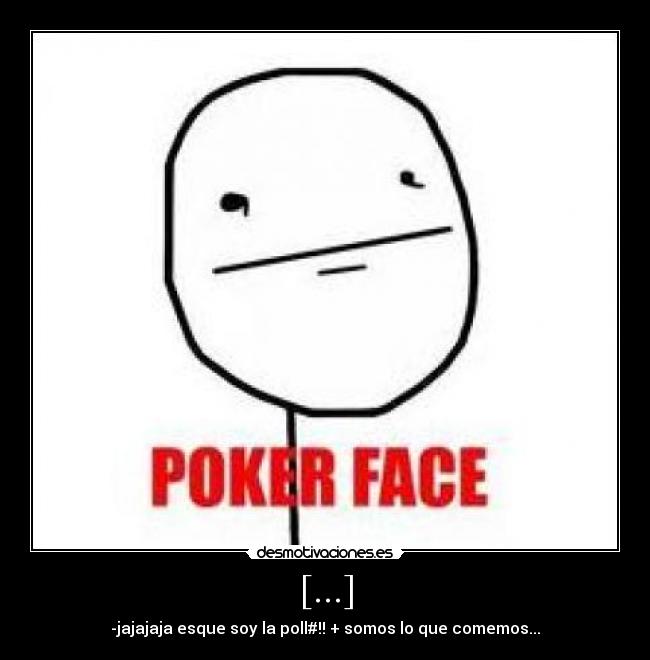 [...] - -jajajaja esque soy la poll#!! + somos lo que comemos...