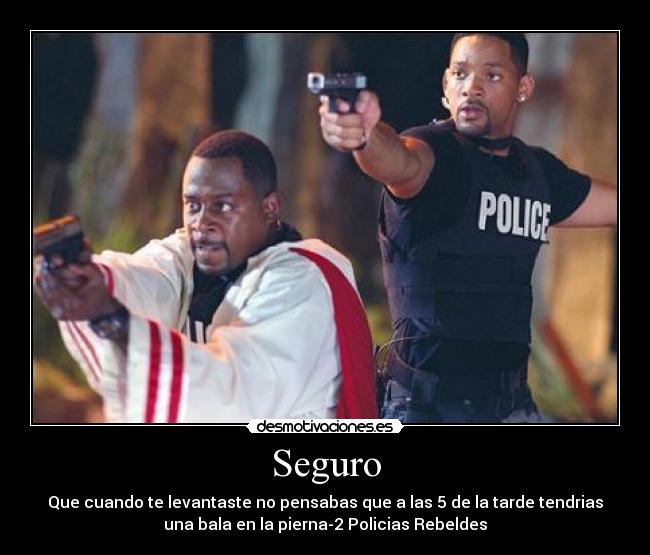 Seguro - Que cuando te levantaste no pensabas que a las 5 de la tarde tendrias
una bala en la pierna-2 Policias Rebeldes