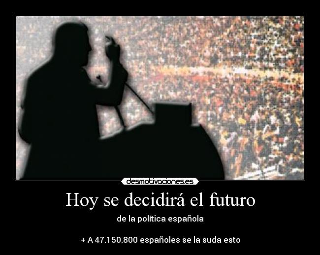Hoy se decidirá el futuro - de la política española

+ A 47.150.800 españoles se la suda esto