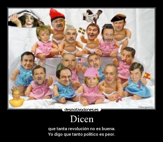 Dicen - que tanta revolución no es buena.
Yo digo que tanto político es peor.