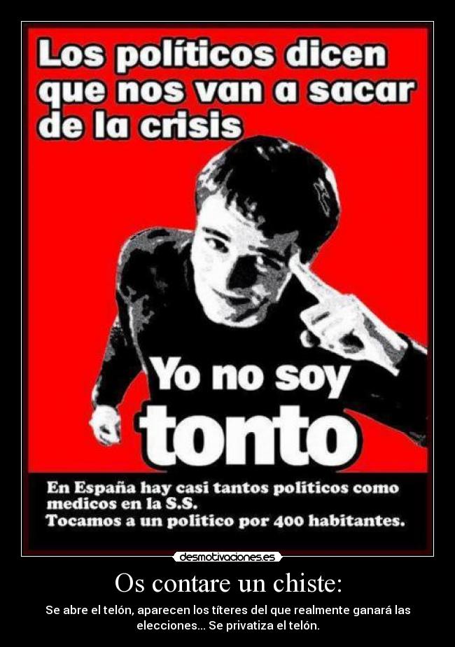 Os contare un chiste: - Se abre el telón, aparecen los títeres del que realmente ganará las
elecciones... Se privatiza el telón.