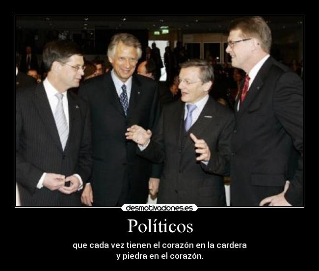 Políticos - que cada vez tienen el corazón en la cardera
y piedra en el corazón.