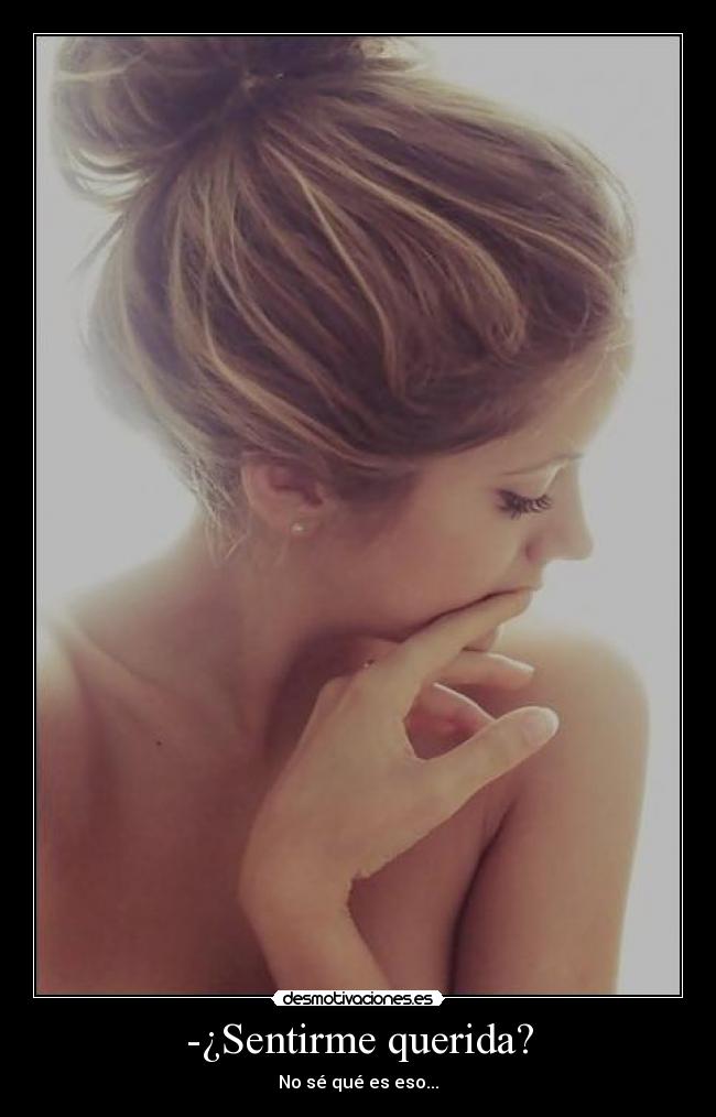 -¿Sentirme querida? - No sé qué es eso...