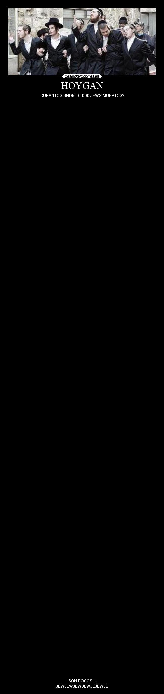 HOYGAN - CUHANTOS SHON 10.000 JEWS MUERTOS?













































































































SON POCOS!!!!
JEWJEWJEWJEWJEJEWJE