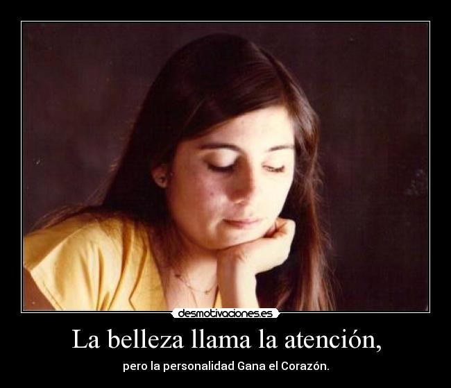 La belleza llama la atención, - pero la personalidad Gana el Corazón.