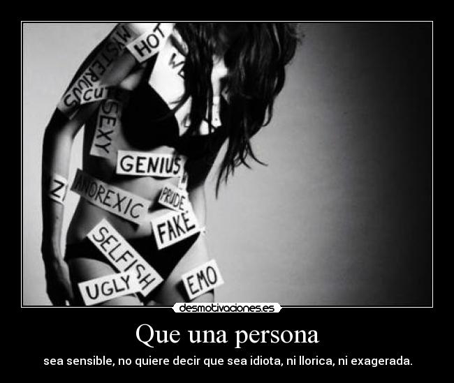Que una persona - sea sensible, no quiere decir que sea idiota, ni llorica, ni exagerada.