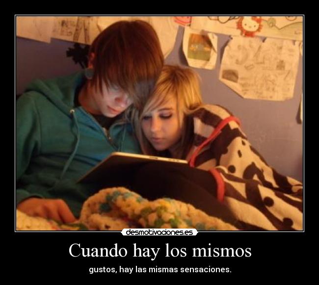 Cuando hay los mismos - gustos, hay las mismas sensaciones.