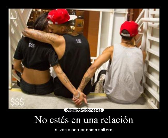 No estés en una relación - si vas a actuar como soltero.
