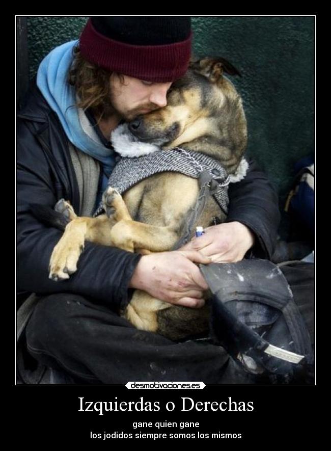 Izquierdas o Derechas - gane quien gane
los jodidos siempre somos los mismos